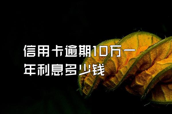 信用卡逾期10万一年利息多少钱