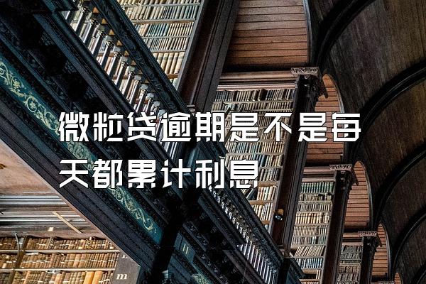 微粒贷逾期是不是每天都累计利息