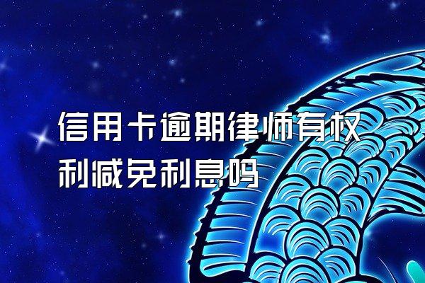 信用卡逾期律师有权利减免利息吗