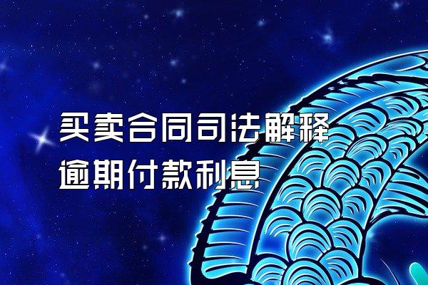 买卖合同司法解释 逾期付款利息