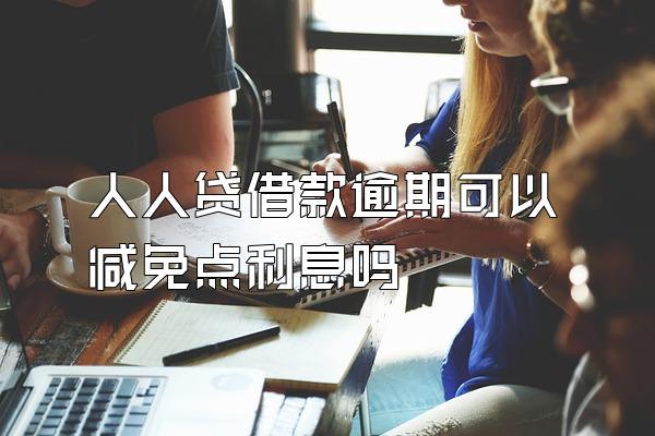 人人贷借款逾期可以减免点利息吗