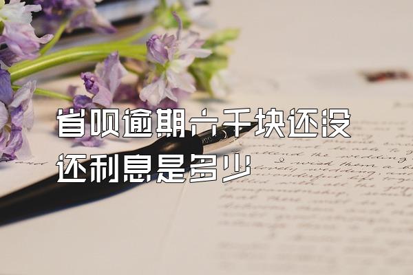 省呗逾期六千块还没还利息是多少