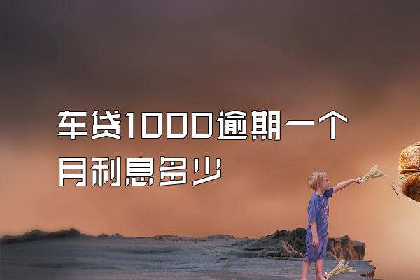 车贷1000逾期一个月利息多少