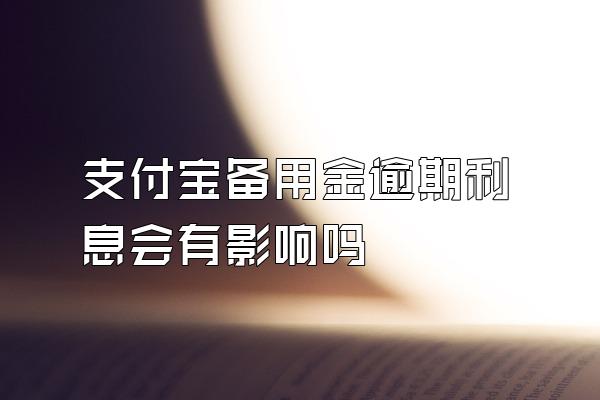 支付宝备用金逾期利息会有影响吗