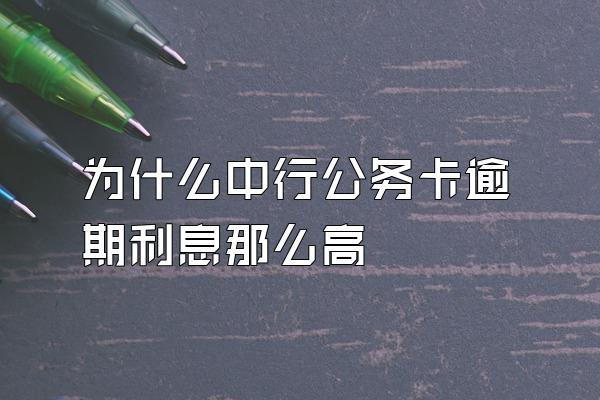 为什么中行公务卡逾期利息那么高