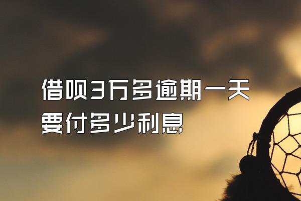 借呗3万多逾期一天要付多少利息