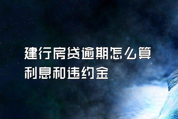 建行房贷逾期怎么算利息和违约金