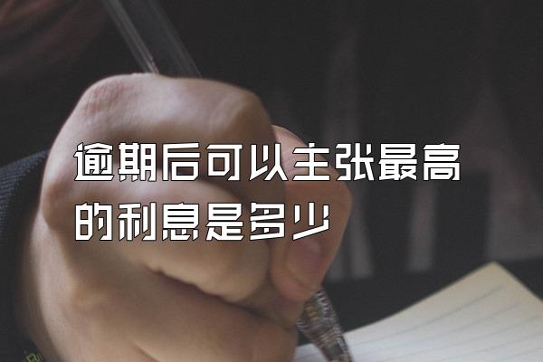 逾期后可以主张最高的利息是多少