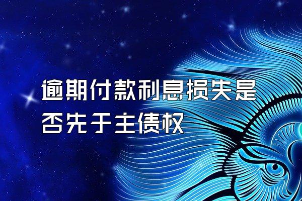 逾期付款利息损失是否先于主债权