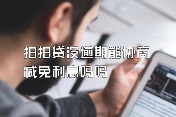 拍拍贷没逾期能协商减免利息吗吗