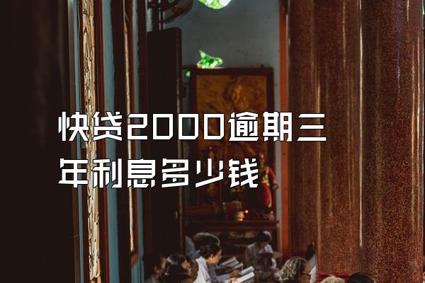 快贷2000逾期三年利息多少钱