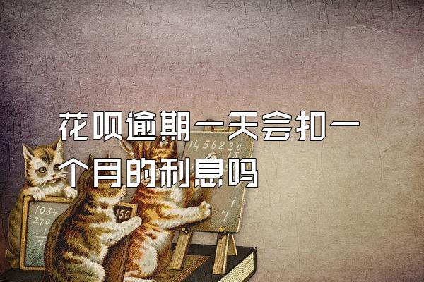 花呗逾期一天会扣一个月的利息吗