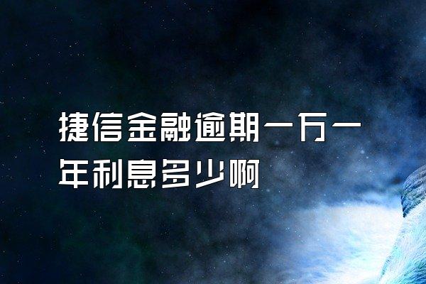 捷信金融逾期一万一年利息多少啊