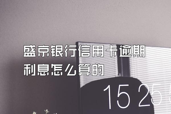 盛京银行信用卡逾期利息怎么算的