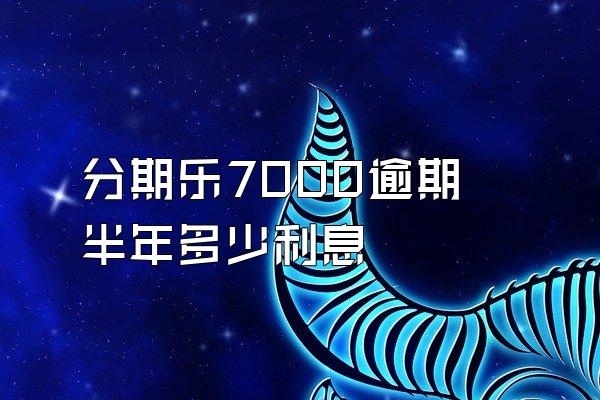 分期乐7000逾期半年多少利息