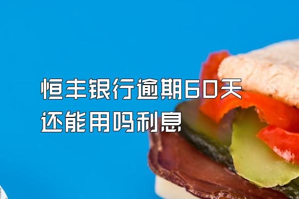 恒丰银行逾期60天还能用吗利息