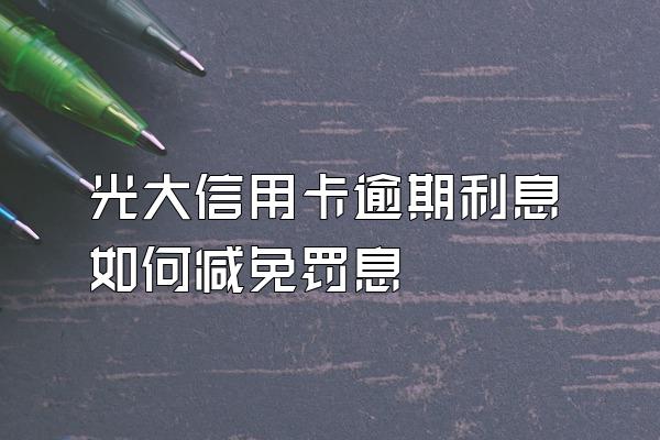 光大信用卡逾期利息如何减免罚息