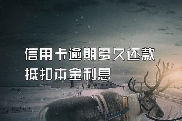 信用卡逾期多久还款抵扣本金利息