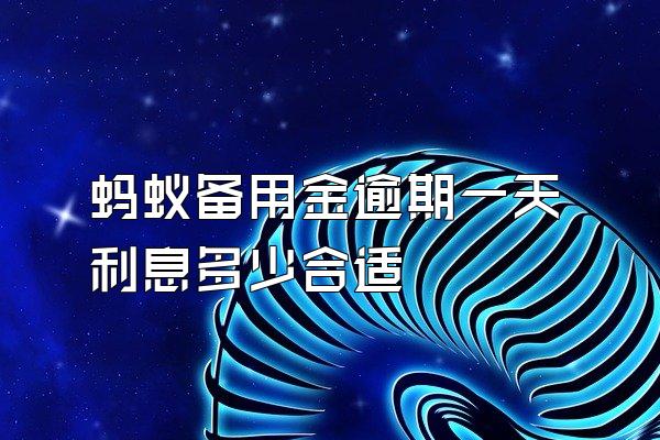 蚂蚁备用金逾期一天利息多少合适