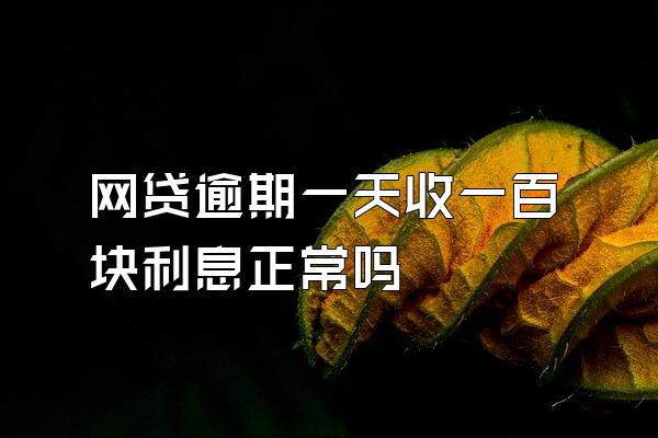 网贷逾期一天收一百块利息正常吗