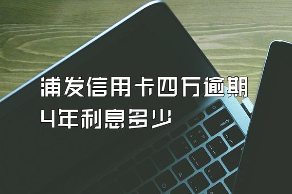 浦发信用卡四万逾期4年利息多少