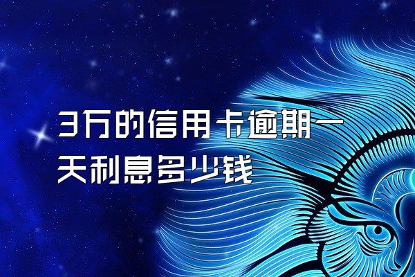3万的信用卡逾期一天利息多少钱
