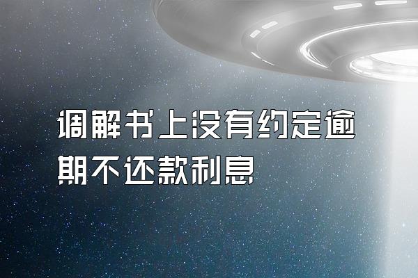 调解书上没有约定逾期不还款利息