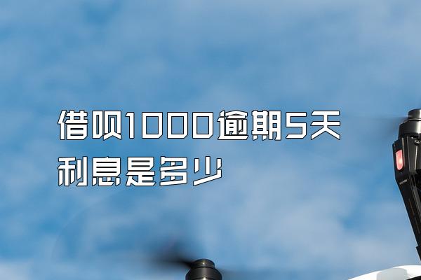 借呗1000逾期5天利息是多少