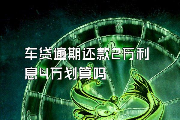 车贷逾期还款2万利息4万划算吗