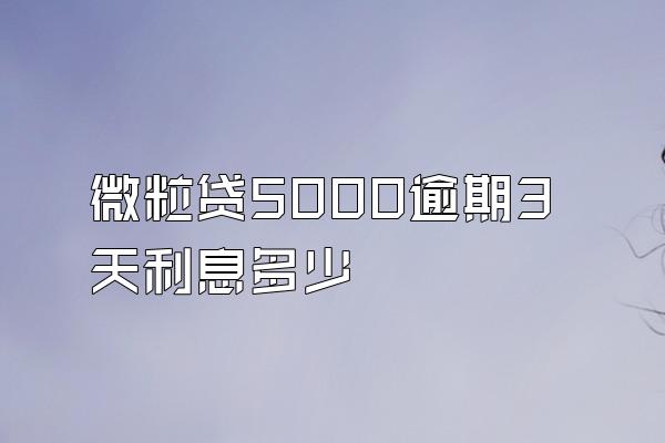 微粒贷5000逾期3天利息多少