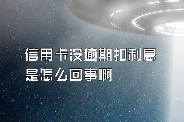 信用卡没逾期扣利息是怎么回事啊