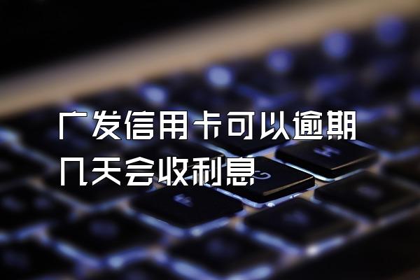 广发信用卡可以逾期几天会收利息