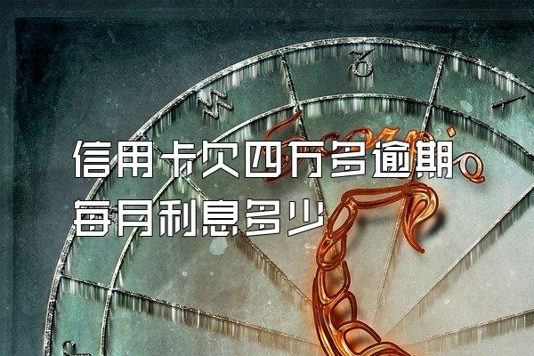 信用卡欠四万多逾期每月利息多少