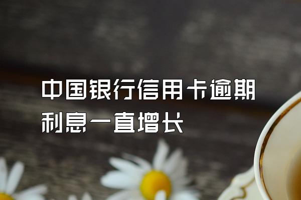 中国银行信用卡逾期利息一直增长