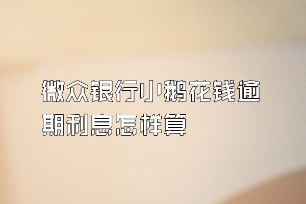 微众银行小鹅花钱逾期利息怎样算