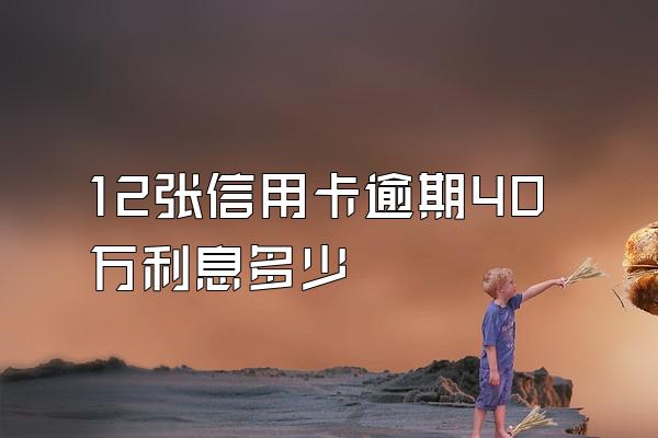12张信用卡逾期40万利息多少