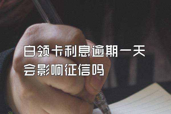 白领卡利息逾期一天会影响征信吗