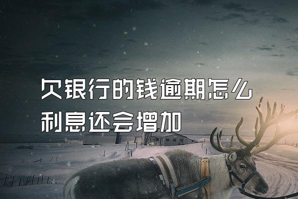 欠银行的钱逾期怎么利息还会增加
