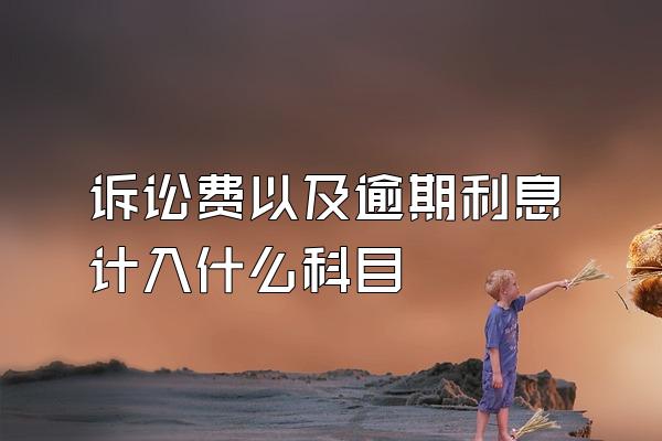 诉讼费以及逾期利息计入什么科目