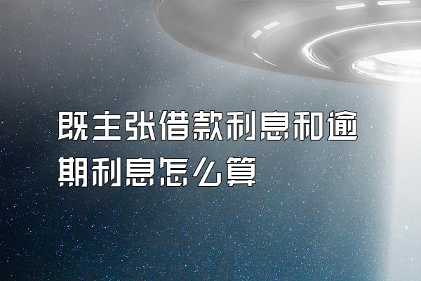 既主张借款利息和逾期利息怎么算