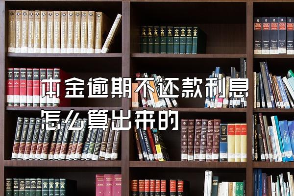本金逾期不还款利息怎么算出来的