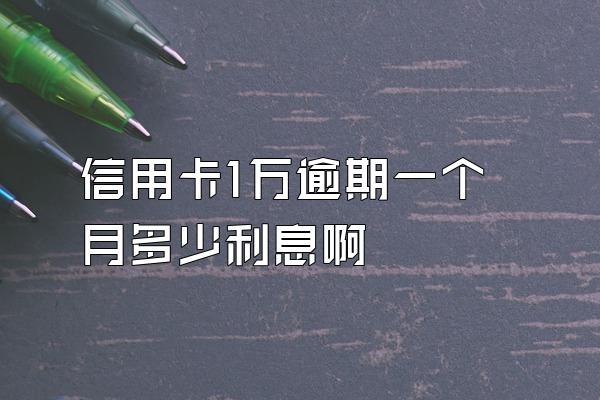 信用卡1万逾期一个月多少利息啊