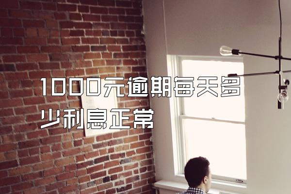 1000元逾期每天多少利息正常