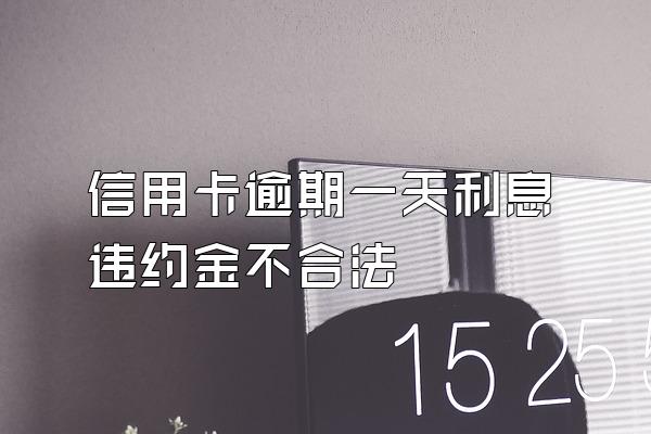 信用卡逾期一天利息违约金不合法