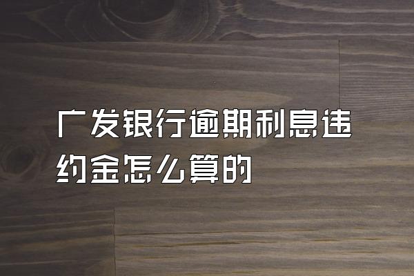 广发银行逾期利息违约金怎么算的
