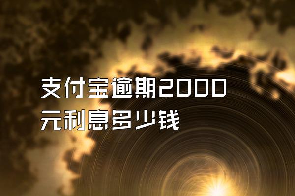 支付宝逾期2000元利息多少钱