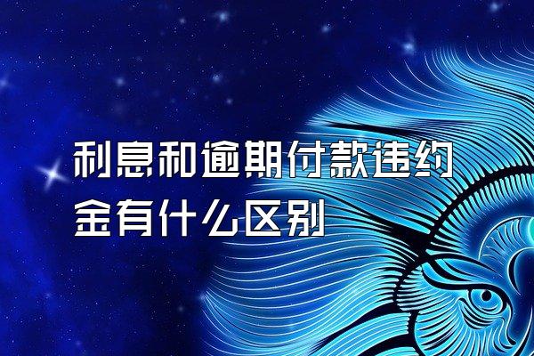 利息和逾期付款违约金有什么区别