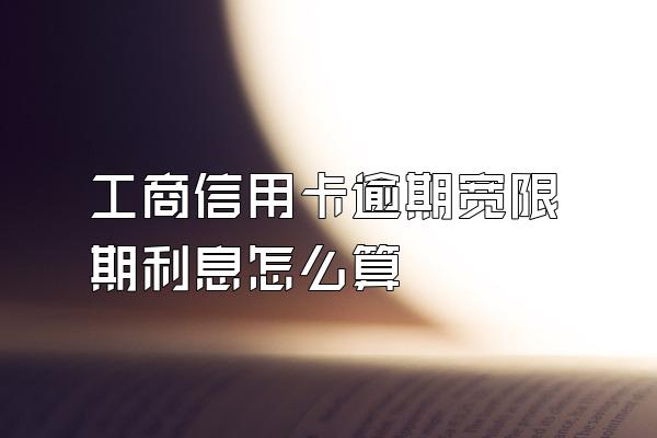 工商信用卡逾期宽限期利息怎么算