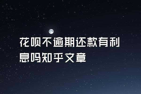 花呗不逾期还款有利息吗知乎文章