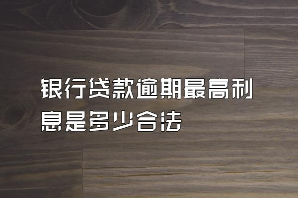 银行贷款逾期最高利息是多少合法